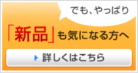 でも、やっぱり「新品」も気になる方へ　詳しくはこちら