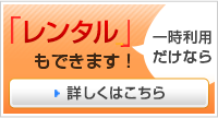 一時利用だけなら、レンタルもできます！